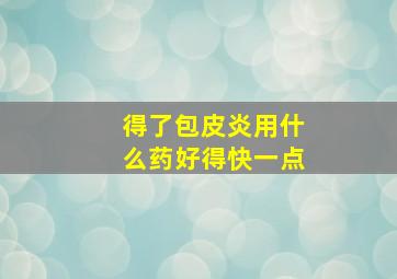 得了包皮炎用什么药好得快一点