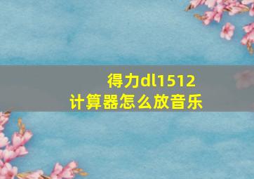 得力dl1512计算器怎么放音乐