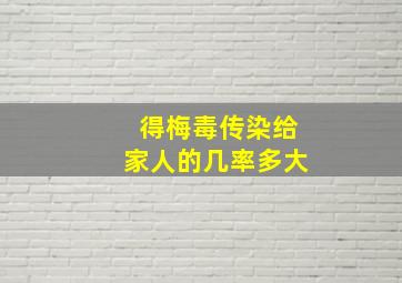 得梅毒传染给家人的几率多大