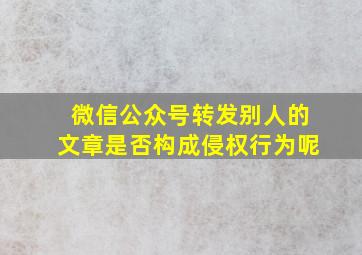 微信公众号转发别人的文章是否构成侵权行为呢