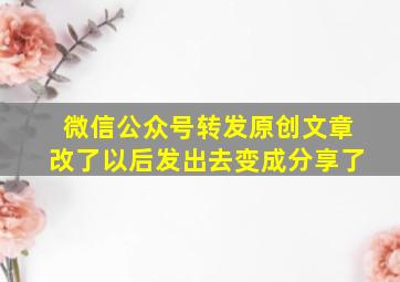 微信公众号转发原创文章改了以后发出去变成分享了