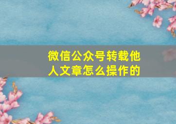 微信公众号转载他人文章怎么操作的