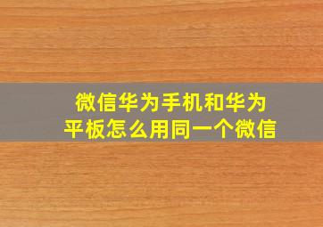 微信华为手机和华为平板怎么用同一个微信