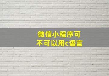 微信小程序可不可以用c语言