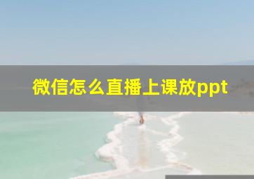 微信怎么直播上课放ppt