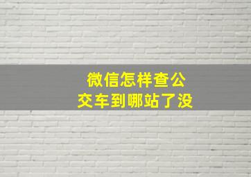 微信怎样查公交车到哪站了没