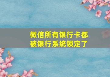 微信所有银行卡都被银行系统锁定了