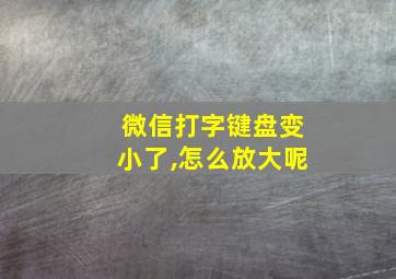 微信打字键盘变小了,怎么放大呢