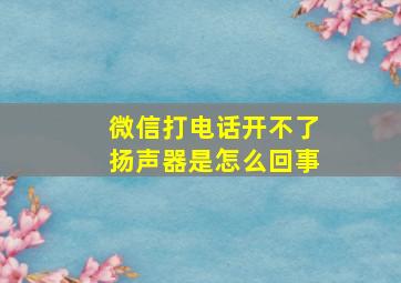 微信打电话开不了扬声器是怎么回事