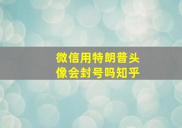 微信用特朗普头像会封号吗知乎