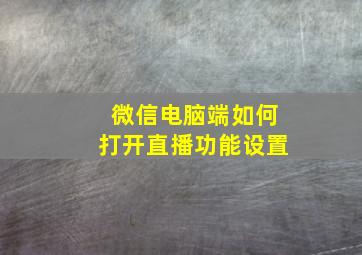 微信电脑端如何打开直播功能设置