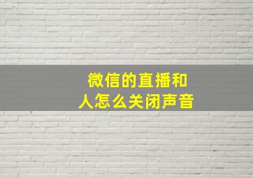 微信的直播和人怎么关闭声音