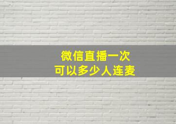 微信直播一次可以多少人连麦