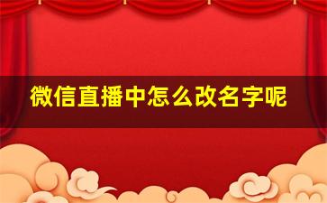 微信直播中怎么改名字呢