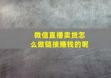 微信直播卖货怎么做链接赚钱的呢