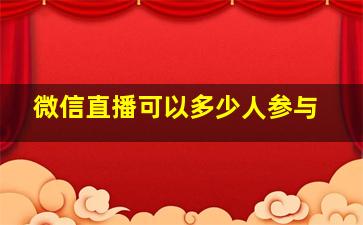 微信直播可以多少人参与