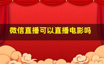 微信直播可以直播电影吗