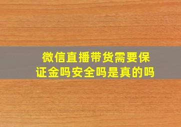 微信直播带货需要保证金吗安全吗是真的吗