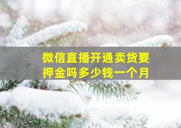 微信直播开通卖货要押金吗多少钱一个月