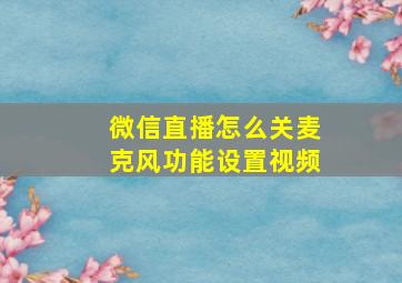 微信直播怎么关麦克风功能设置视频