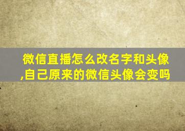 微信直播怎么改名字和头像,自己原来的微信头像会变吗