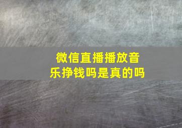 微信直播播放音乐挣钱吗是真的吗