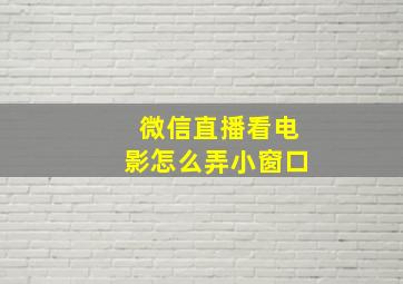 微信直播看电影怎么弄小窗口