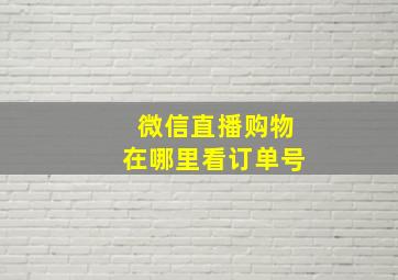 微信直播购物在哪里看订单号