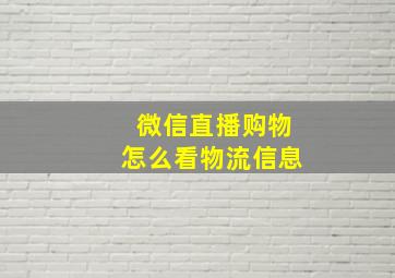 微信直播购物怎么看物流信息