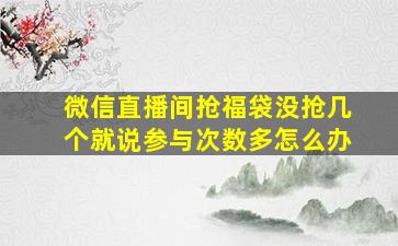 微信直播间抢福袋没抢几个就说参与次数多怎么办