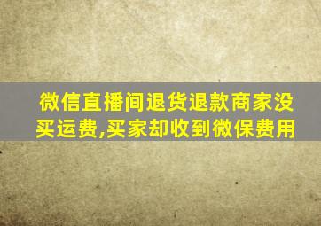 微信直播间退货退款商家没买运费,买家却收到微保费用