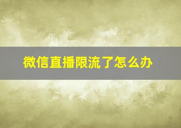 微信直播限流了怎么办