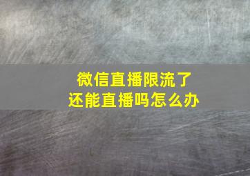 微信直播限流了还能直播吗怎么办