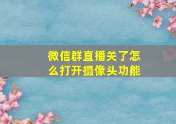 微信群直播关了怎么打开摄像头功能