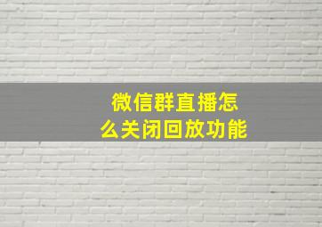 微信群直播怎么关闭回放功能