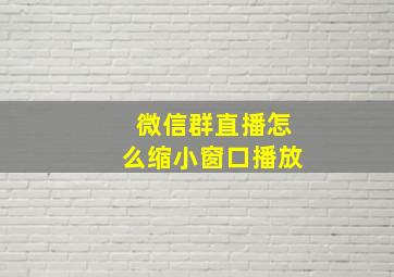 微信群直播怎么缩小窗口播放