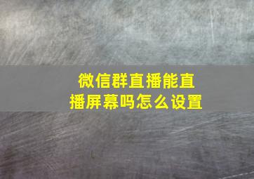 微信群直播能直播屏幕吗怎么设置