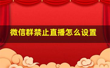 微信群禁止直播怎么设置