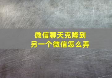 微信聊天克隆到另一个微信怎么弄