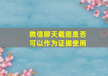 微信聊天截图是否可以作为证据使用