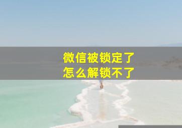 微信被锁定了怎么解锁不了