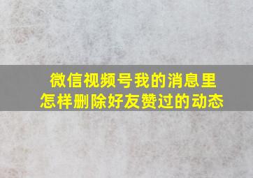 微信视频号我的消息里怎样删除好友赞过的动态