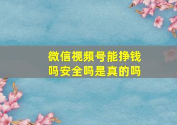 微信视频号能挣钱吗安全吗是真的吗