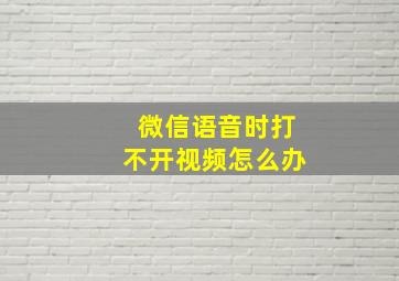 微信语音时打不开视频怎么办