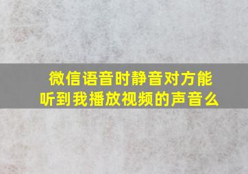 微信语音时静音对方能听到我播放视频的声音么