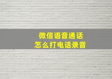 微信语音通话怎么打电话录音