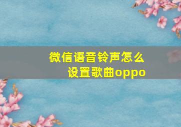 微信语音铃声怎么设置歌曲oppo