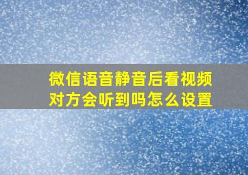 微信语音静音后看视频对方会听到吗怎么设置