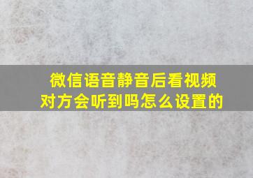 微信语音静音后看视频对方会听到吗怎么设置的