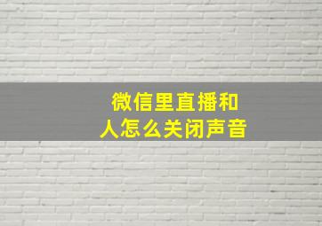 微信里直播和人怎么关闭声音